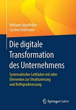 Die digitale Transformation des Unternehmens : systematischer Leitfaden mit zehn Elementen zur Strukturierung und Reifegradmessung /
