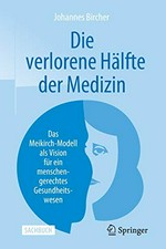 Die verlorene Hälfte der Medizin : das Meikirch-Modell als Vision für ein menschengerechtes Gesundheitswesen /