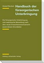 Handbuch der fürsorgerischen Unterbringung : die fürsorgerische Unterbringung und medizinische Handlung nach dem neuen Erwachsenenschutzrecht sowie dessen Grundsätze /