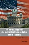 Die Amerikanisierung der politischen Kommunikation in der Schweiz : Bestandesaufnahme und Experteninterviews vor dem Hintergrund der Eidgenössischen Parlamentswahlen 2007 /