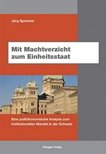 Mit Machtverzicht zum Einheitsstaat : eine politökonomische Analyse zum institutionellen Wandel in der Schweiz /