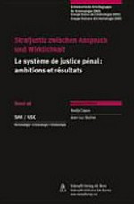 Strafjustiz zwischen Anspruch und Wirklichkeit = Le système de justice pénale : ambitions et résultats /