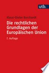Die rechtlichen Grundlagen der Europäischen Union : eine systematische Darstellung für Studium und Praxis /