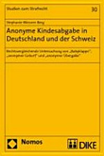 Anonyme Kindesabgabe in Deutschland und der Schweiz : rechtsvergleichende Untersuchung von "Babyklappe", "anonymer Geburt" und "anonymer Übergabe" /