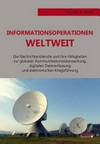 Informationsoperationen weltweit : die Nachrichtendienste und ihre Fähigkeiten zur globalen Kommunikationsüberwachung, digitalen Datenerfassung und elektronischen Kriegsführung /