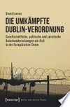 Die umkämpfte Dublin-Verordnung : gesellschaftliche, politische und juristische Auseinandersetzungen um Asyl in der Europäischen Union /