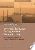 Divergent pathways : Turkey and the European Union : re-thinking the dynamics of Turkish-European Union relations /