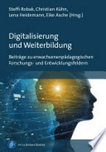Digitalisierung und Weiterbildung : Beiträge zu erwachsenenpädagogischen Forschungs- und Entwicklungsfeldern /