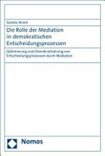 Die Rolle der Mediation in demokratischen Entscheidungsprozessen : Optimierung und Demokratisierung von Entscheidungsprozessen durch Mediation /