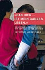 "Das hier ... ist mein ganzes Leben." : abgewiesene Asylsuchende mit Nothilfe in der Schweiz : 13 Porträts und Gespräche /