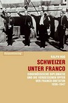 Schweizer unter Franco : eidgenössische Diplomatie und die vergessenen Opfer der Franco-Diktatur 1936-1947 /