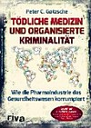 Tödliche Medizin und organisierte Kriminalität : wie die Pharmaindustrie das Gesundheitswesen korrumpiert /