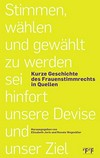 Stimmen, wählen und gewählt zu werden sei hinfort unsere Devise und unser Ziel : kurze Geschichte des Frauenstimmrechts in Quellen /