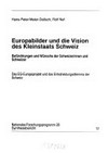 Europabilder und die Vision des Kleinstaats Schweiz : Befürchtungen und Wünsche der Schweizerinnen und Schweizer : das EG-Europaprojekt und das Entscheidungsdilemma der Schweiz /