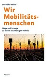 Wir Mobilitätsmenschen : Wege und Irrwege zu einem nachhaltigen Verkehr /