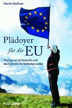 Plädoyer für die EU : warum es sie braucht und die Schweiz ihr beitreten sollte /