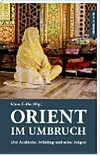Orient im Umbruch : der Arabische Frühling und seine Folgen /