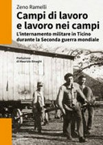 Campi di lavoro e lavoro nei campi : l'internamento militare in Ticino durante la Seconda guerra mondiale (1940-1945) /